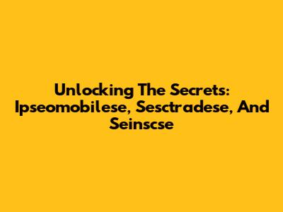 Unlocking The Secrets: Ipseomobilese, Sesctradese, And Seinscse