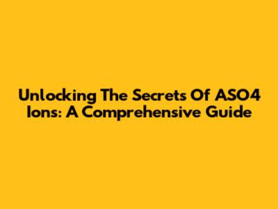 Unlocking The Secrets Of ASO4 Ions: A Comprehensive Guide