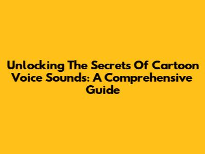 Unlocking The Secrets Of Cartoon Voice Sounds: A Comprehensive Guide