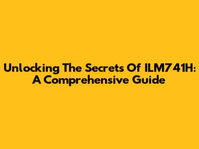Unlocking The Secrets Of ILM741H: A Comprehensive Guide