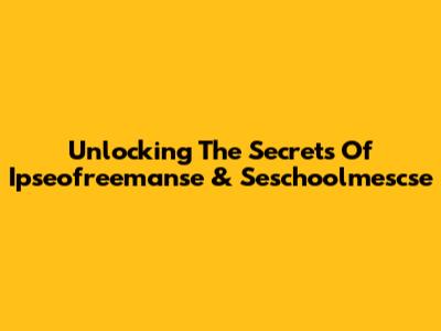 Unlocking The Secrets Of Ipseofreemanse & Seschoolmescse