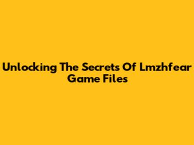 Unlocking The Secrets Of Lmzhfear Game Files