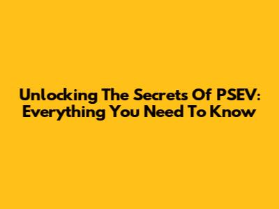 Unlocking The Secrets Of PSEV: Everything You Need To Know