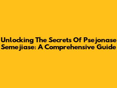 Unlocking The Secrets Of Psejonase Semejiase: A Comprehensive Guide