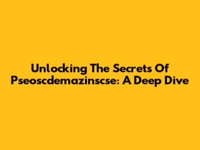 Unlocking The Secrets Of Pseoscdemazinscse: A Deep Dive