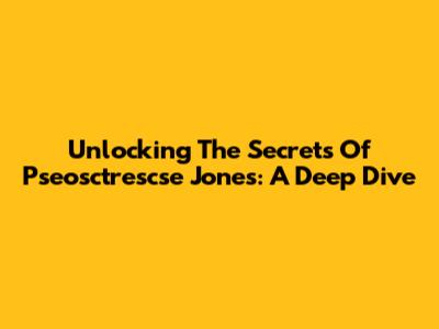 Unlocking The Secrets Of Pseosctrescse Jones: A Deep Dive