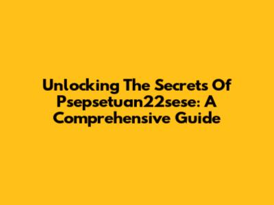 Unlocking The Secrets Of Psepsetuan22sese: A Comprehensive Guide