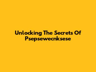 Unlocking The Secrets Of Psepsewecnksese