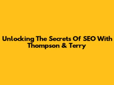 Unlocking The Secrets Of SEO With Thompson & Terry