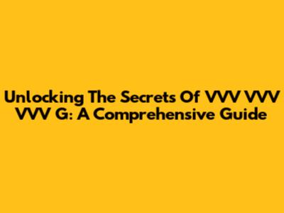 Unlocking The Secrets Of VVV VVV VVV G: A Comprehensive Guide