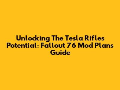 Unlocking The Tesla Rifle's Potential: Fallout 76 Mod Plans Guide