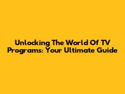 Unlocking The World Of TV Programs: Your Ultimate Guide