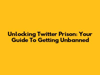 Unlocking Twitter Prison: Your Guide To Getting Unbanned