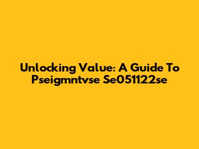 Unlocking Value: A Guide To Pseigmntvse Se051122se