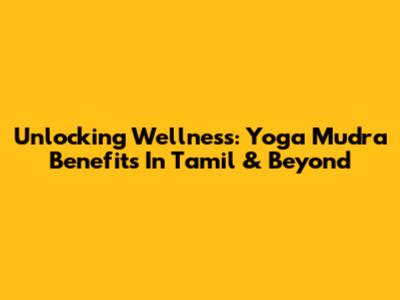 Unlocking Wellness: Yoga Mudra Benefits In Tamil & Beyond