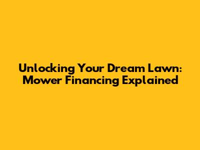 Unlocking Your Dream Lawn: Mower Financing Explained
