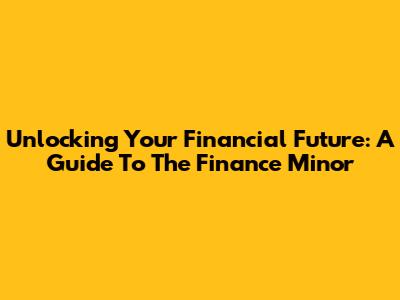 Unlocking Your Financial Future: A Guide To The Finance Minor