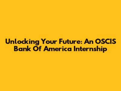 Unlocking Your Future: An OSCIS Bank Of America Internship