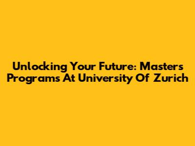 Unlocking Your Future: Master's Programs At University Of Zurich