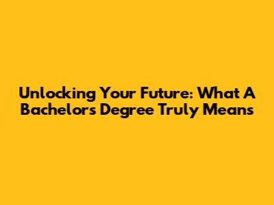 Unlocking Your Future: What A Bachelor's Degree Truly Means