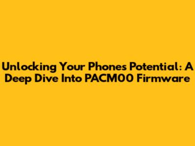 Unlocking Your Phone's Potential: A Deep Dive Into PACM00 Firmware