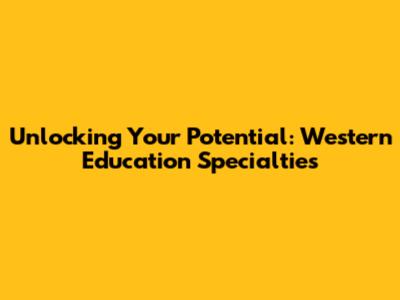 Unlocking Your Potential: Western Education Specialties