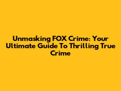 Unmasking FOX Crime: Your Ultimate Guide To Thrilling True Crime