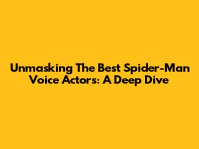 Unmasking The Best Spider-Man Voice Actors: A Deep Dive