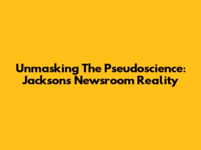 Unmasking The Pseudoscience: Jackson's Newsroom Reality