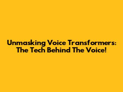 Unmasking Voice Transformers: The Tech Behind The Voice!