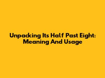 Unpacking 'It's Half Past Eight': Meaning And Usage