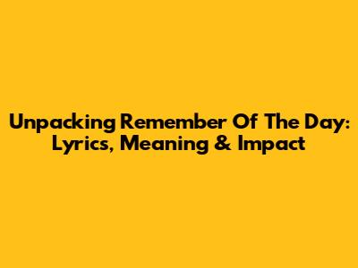 Unpacking 'Remember Of The Day': Lyrics, Meaning & Impact