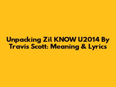 Unpacking 'Zil KNOW U2014' By Travis Scott: Meaning & Lyrics