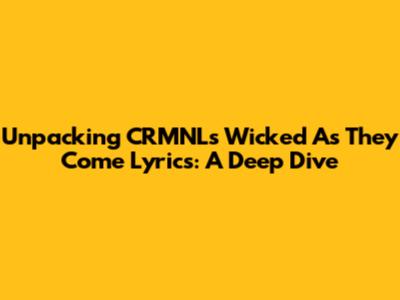 Unpacking CRMNL's 'Wicked As They Come' Lyrics: A Deep Dive