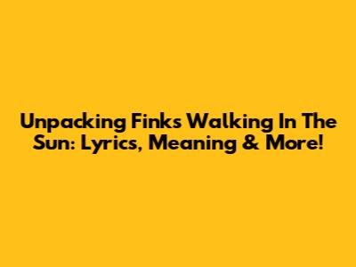 Unpacking Fink's 'Walking In The Sun': Lyrics, Meaning & More!