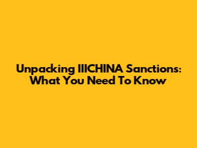Unpacking IIICHINA Sanctions: What You Need To Know