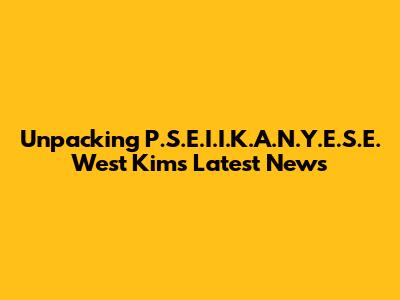 Unpacking P.S.E.I.I.K.A.N.Y.E.S.E. West Kim's Latest News