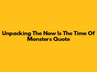 Unpacking The 'Now Is The Time Of Monsters' Quote