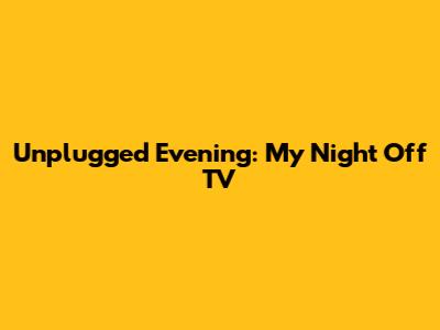 Unplugged Evening: My Night Off TV