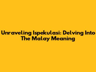 Unraveling 'Ispekulasi': Delving Into The Malay Meaning