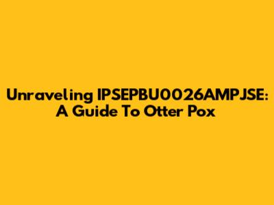 Unraveling IPSEPBU0026AMPJSE: A Guide To Otter Pox