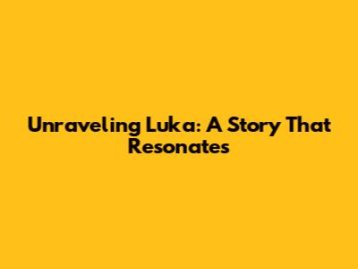 Unraveling Luka: A Story That Resonates