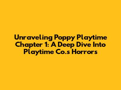 Unraveling Poppy Playtime Chapter 1: A Deep Dive Into Playtime Co.'s Horrors