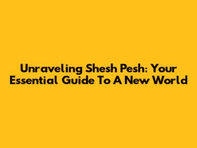 Unraveling Shesh Pesh: Your Essential Guide To A New World