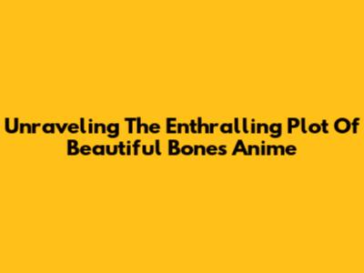 Unraveling The Enthralling Plot Of 'Beautiful Bones' Anime