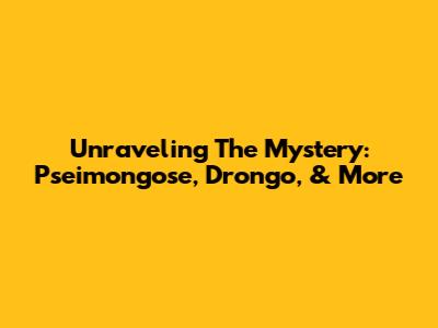 Unraveling The Mystery: Pseimongose, Drongo, & More