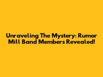 Unraveling The Mystery: Rumor Mill Band Members Revealed!