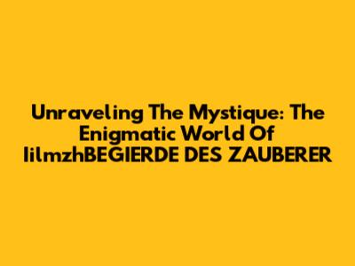 Unraveling The Mystique: The Enigmatic World Of 'IilmzhBEGIERDE DES ZAUBERER'