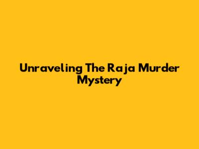 Unraveling The Raja Murder Mystery