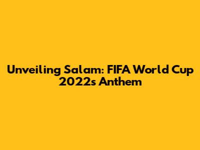 Unveiling 'Salam': FIFA World Cup 2022's Anthem